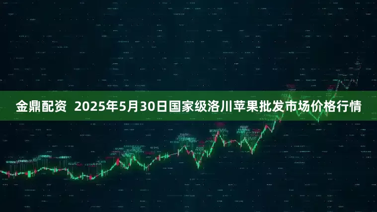 金鼎配资  2025年5月30日国家级洛川苹果批发市场价格行情