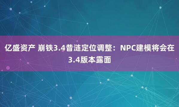 亿盛资产 崩铁3.4昔涟定位调整：NPC建模将会在3.4版本露面