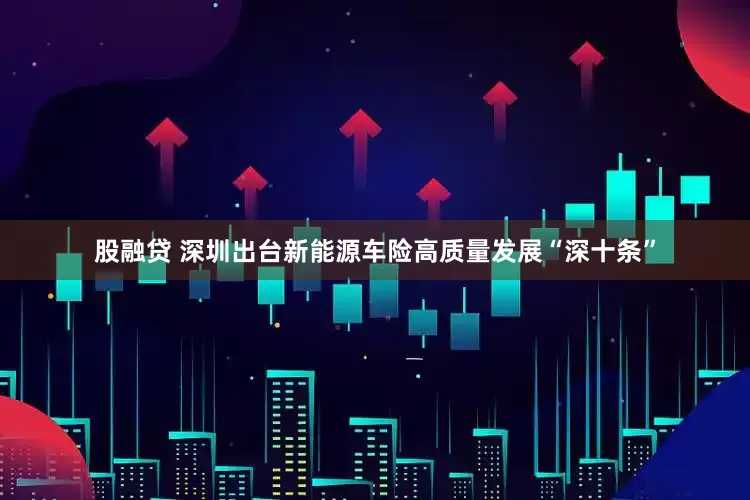股融贷 深圳出台新能源车险高质量发展“深十条”